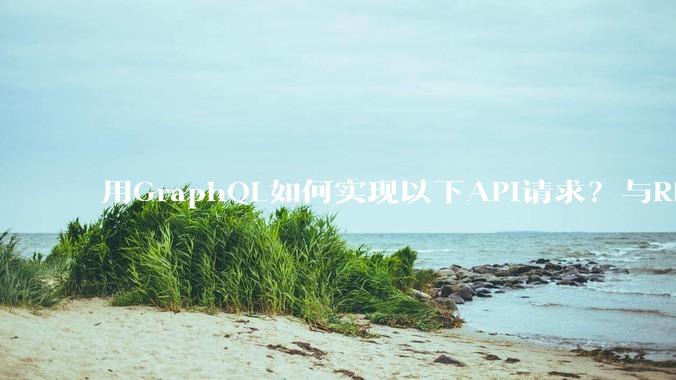用GraphQL如何实现以下API请求？与REST的思路相比实现方法孰优孰劣？