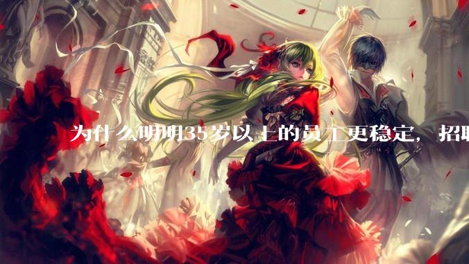 为什么明明35岁以上的员工更稳定，招聘时不要，被裁的也是他们？