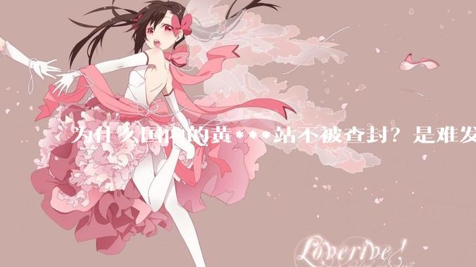 为什么国内的黄***站不被查封？是难发现吗？