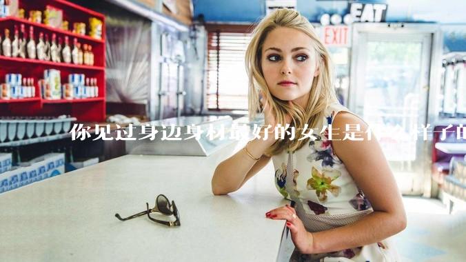 你见过身边身材最好的女生是什么样子的？