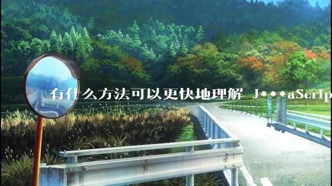 有什么方法可以更快地理解 J***aScript？