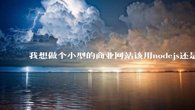 我想做个小型的商业网站该用nodejs还是python做后端？