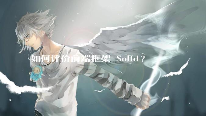 如何评价前端框架 Solid?