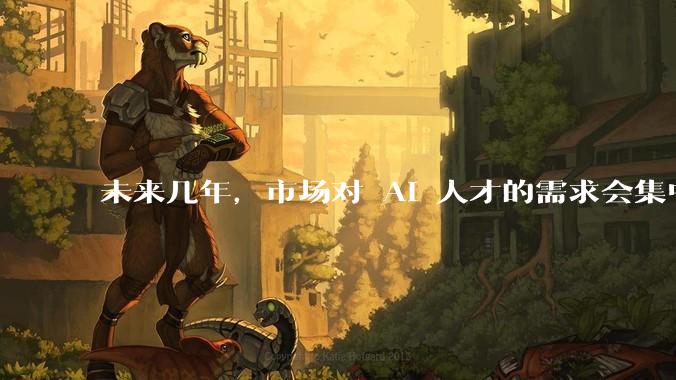 未来几年，市场对 AI 人才的需求会集中在哪几个方向？