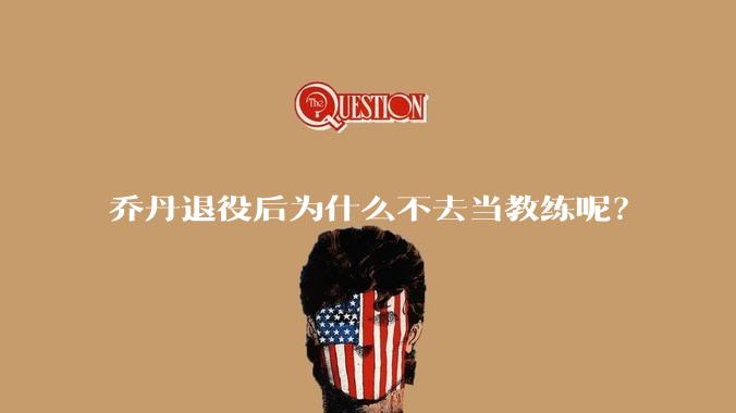 乔丹退役后为什么不去当教练呢？