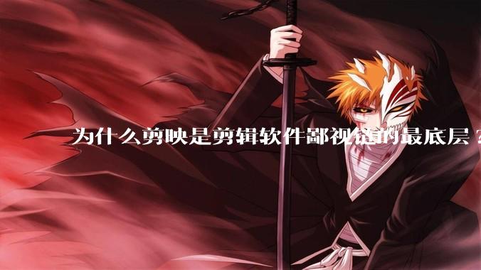 为什么剪映是剪辑软件鄙视链的最底层?
