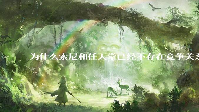为什么索尼和任天堂已经不存在竞争关系，两家关系却还这么差？