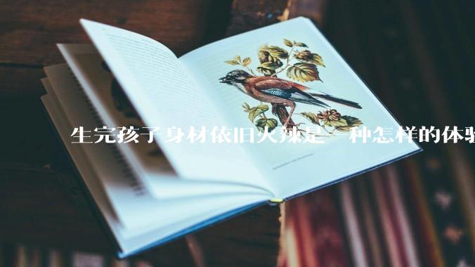 生完孩子身材依旧火辣是一种怎样的体验？
