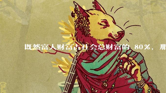 既然富人财富占社会总财富的 80%，那么鼓励富人消费不就可以了吗？