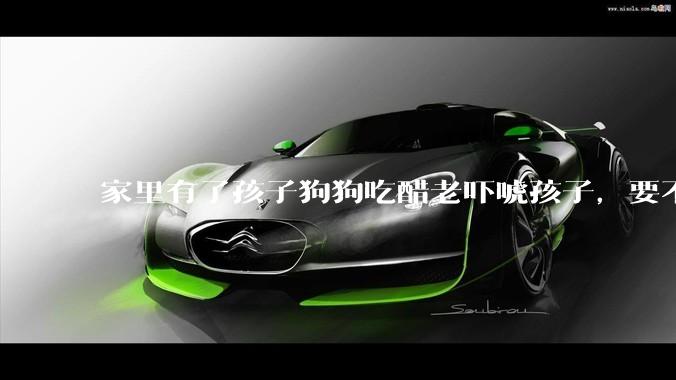 家里有了孩子狗狗吃醋老吓唬孩子，要不要把狗狗卖掉？