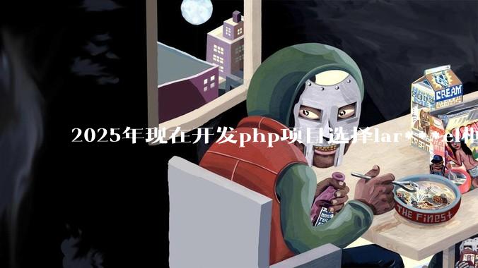 2025年现在开发php项目选择lar***el框架好还是thinkphp框架好？