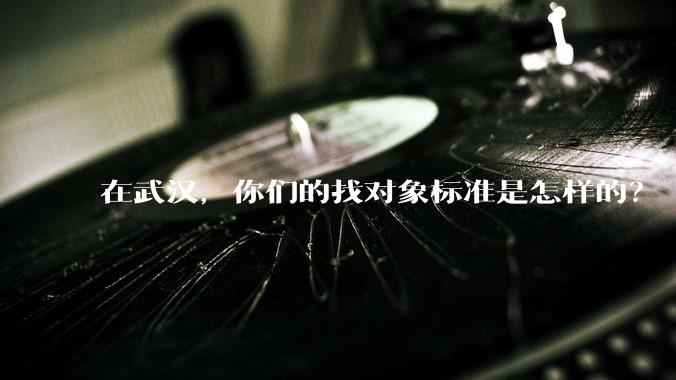 在武汉，你们的找对象标准是怎样的？