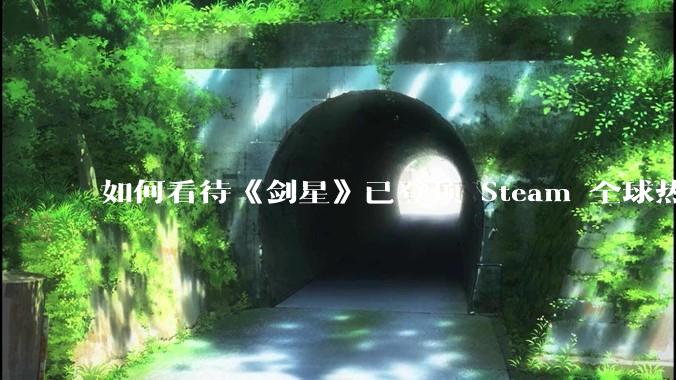 如何看待《剑星》已登顶 Steam 全球热销榜？