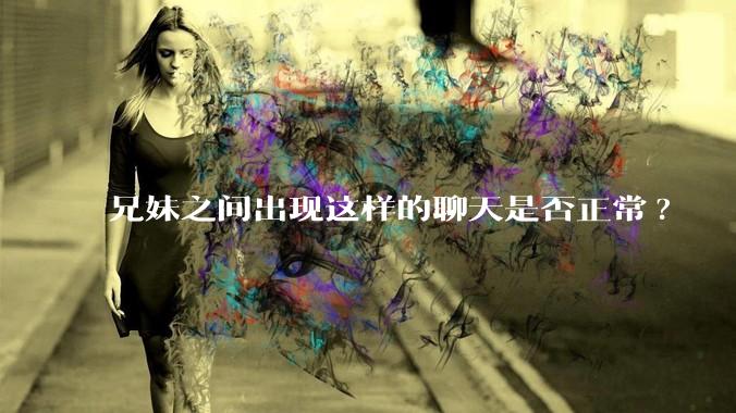 兄妹之间出现这样的聊天是否正常?