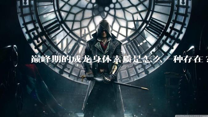 巅峰期的成龙身体素质是怎么一种存在?