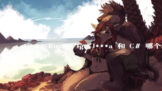 C++、Rust、Zig、J***a 和 C# 哪个编程语言更适合年轻人学习？
