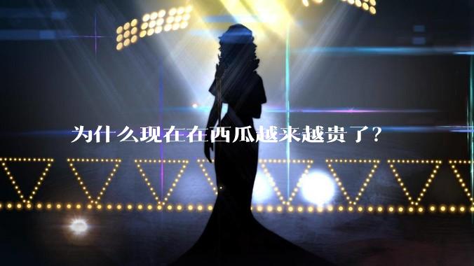 为什么现在在西瓜越来越贵了？