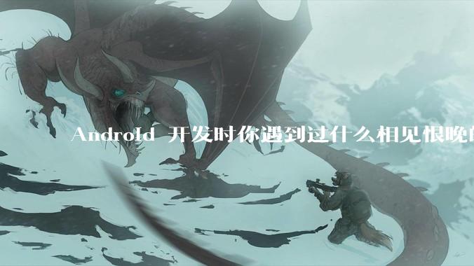 Android 开发时你遇到过什么相见恨晚的工具或网站？