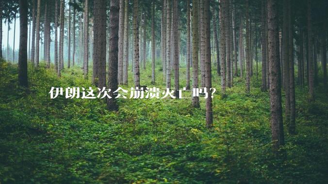 伊朗这次会崩溃灭亡吗？