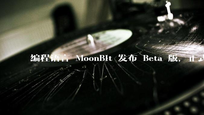 编程语言 MoonBit 发布 Beta 版，正式进入企业场景应用，会带来哪些影响？
