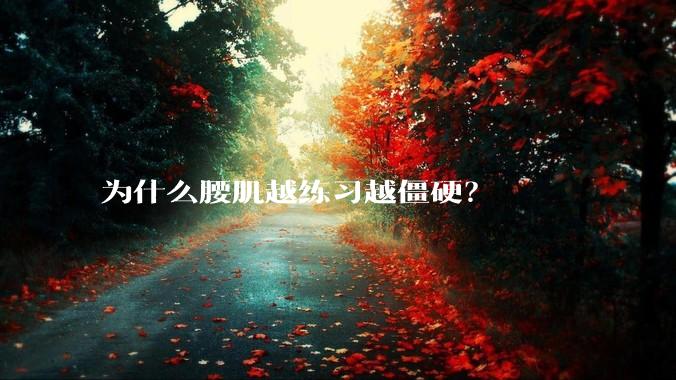 为什么腰肌越练习越僵硬？