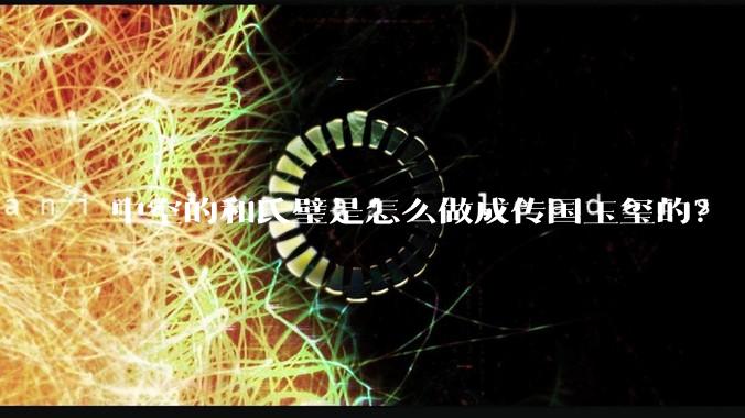 中空的和氏璧是怎么做成传国玉玺的？
