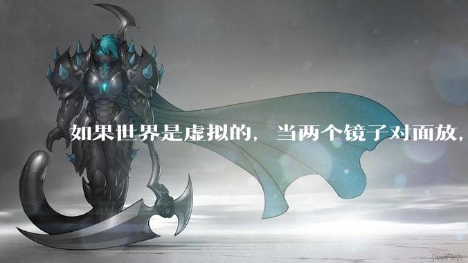 如果世界是虚拟的，当两个镜子对面放，将会无限反射，会不会将 cpu 算力耗光？