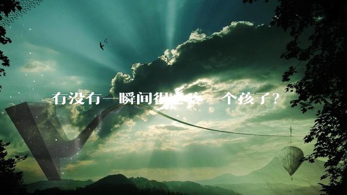 有没有一瞬间很心疼一个孩子？