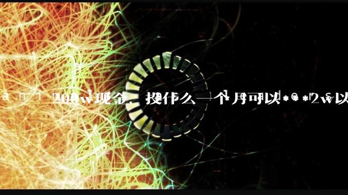 200w现金，投什么一个月可以***2w以上？